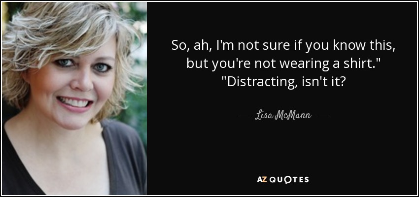 So, ah, I'm not sure if you know this, but you're not wearing a shirt.