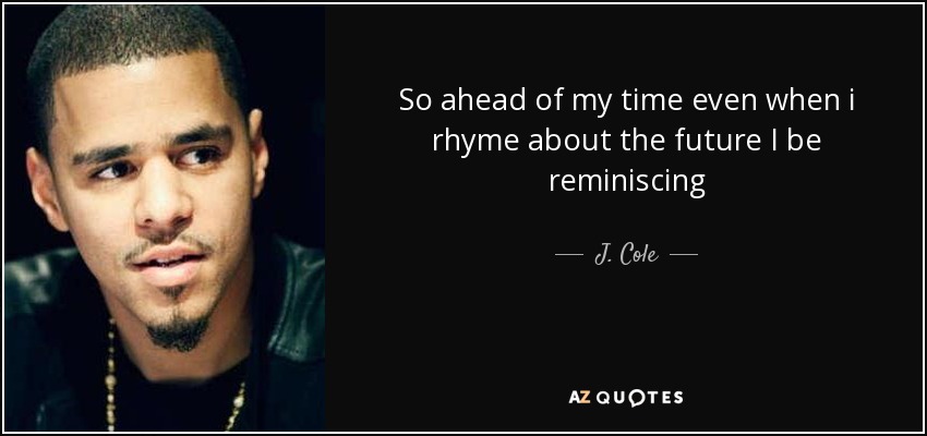 So ahead of my time even when i rhyme about the future I be reminiscing - J. Cole