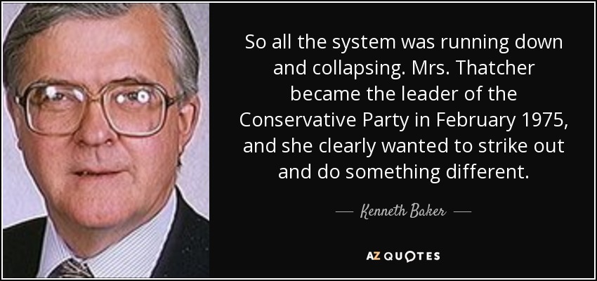 So all the system was running down and collapsing. Mrs. Thatcher became the leader of the Conservative Party in February 1975, and she clearly wanted to strike out and do something different. - Kenneth Baker, Baron Baker of Dorking