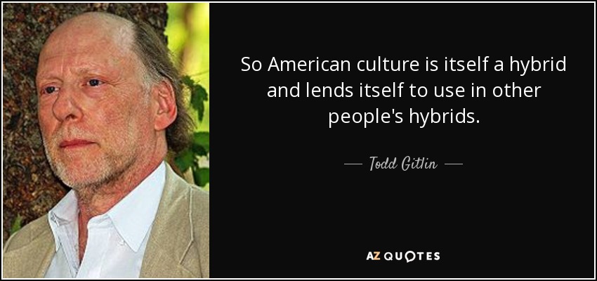 So American culture is itself a hybrid and lends itself to use in other people's hybrids. - Todd Gitlin