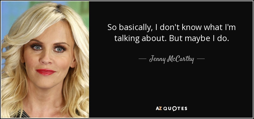 So basically, I don't know what I'm talking about. But maybe I do. - Jenny McCarthy