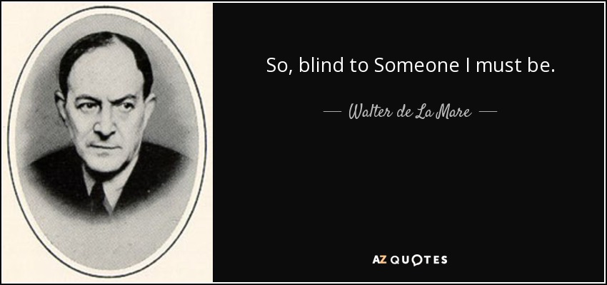 So, blind to Someone I must be. - Walter de La Mare