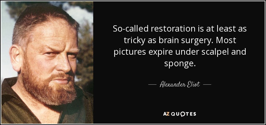 So-called restoration is at least as tricky as brain surgery. Most pictures expire under scalpel and sponge. - Alexander Eliot