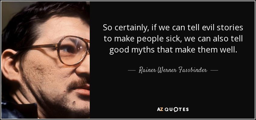 So certainly, if we can tell evil stories to make people sick, we can also tell good myths that make them well. - Rainer Werner Fassbinder