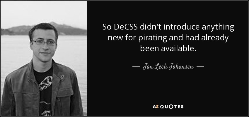 So DeCSS didn't introduce anything new for pirating and had already been available. - Jon Lech Johansen