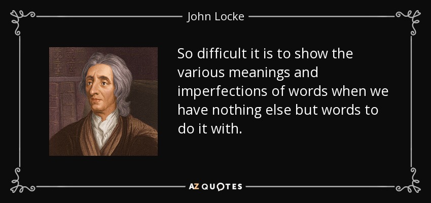 So difficult it is to show the various meanings and imperfections of words when we have nothing else but words to do it with. - John Locke