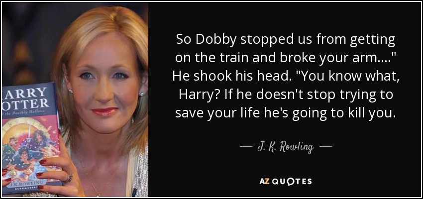 So Dobby stopped us from getting on the train and broke your arm. . . .