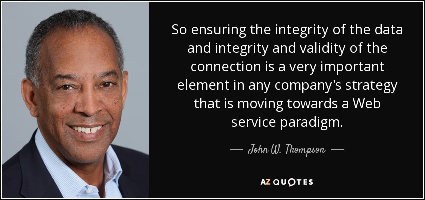So ensuring the integrity of the data and integrity and validity of the connection is a very important element in any company's strategy that is moving towards a Web service paradigm. - John W. Thompson