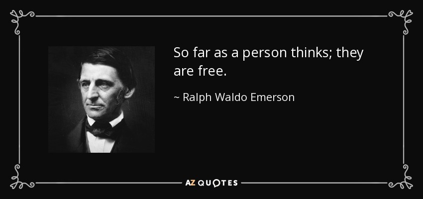 So far as a person thinks; they are free. - Ralph Waldo Emerson