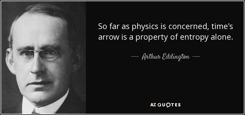 So far as physics is concerned, time's arrow is a property of entropy alone. - Arthur Eddington