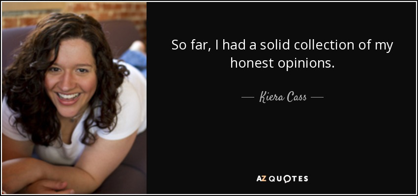 So far, I had a solid collection of my honest opinions. - Kiera Cass