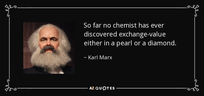 So far no chemist has ever discovered exchange-value either in a pearl or a diamond. - Karl Marx