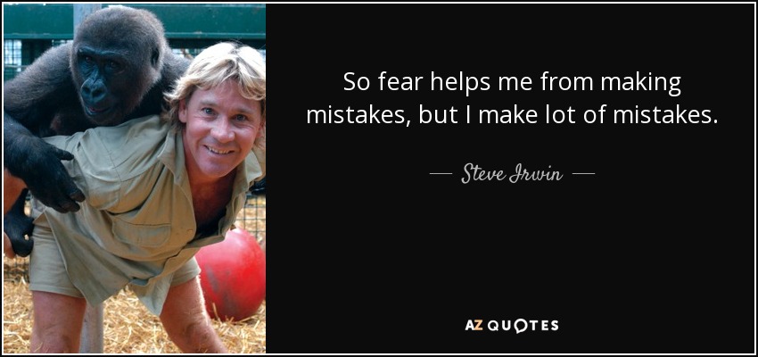 So fear helps me from making mistakes, but I make lot of mistakes. - Steve Irwin
