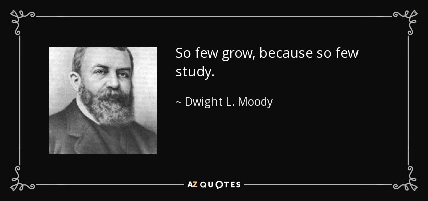 So few grow, because so few study. - Dwight L. Moody