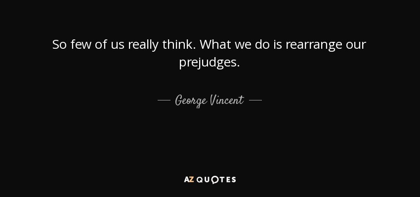 So few of us really think. What we do is rearrange our prejudges. - George Vincent