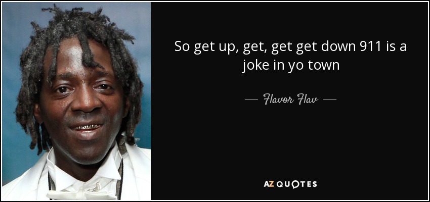 So get up, get, get get down 911 is a joke in yo town - Flavor Flav