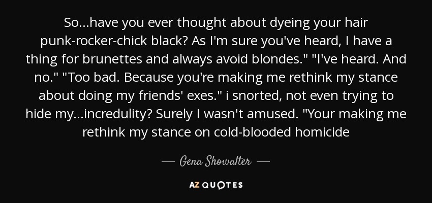 So...have you ever thought about dyeing your hair punk-rocker-chick black? As I'm sure you've heard, I have a thing for brunettes and always avoid blondes.