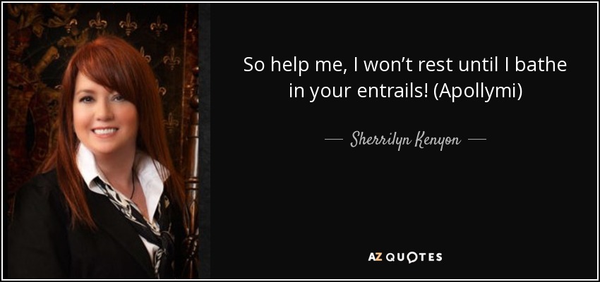 So help me, I won’t rest until I bathe in your entrails! (Apollymi) - Sherrilyn Kenyon