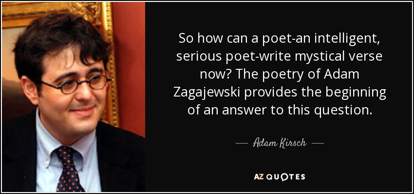 So how can a poet-an intelligent, serious poet-write mystical verse now? The poetry of Adam Zagajewski provides the beginning of an answer to this question. - Adam Kirsch
