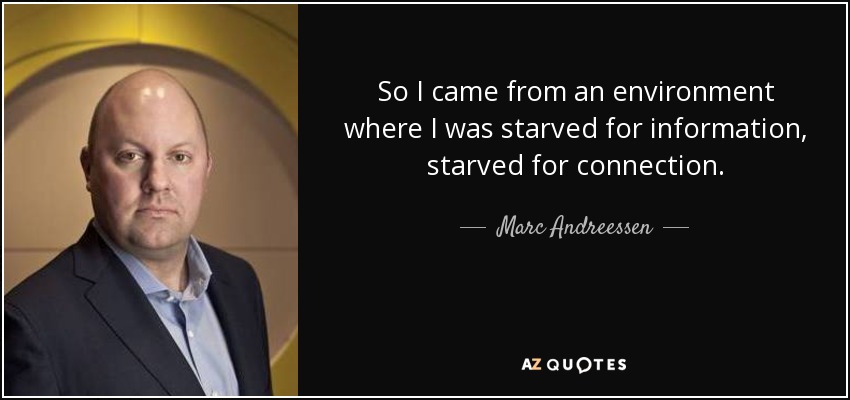 So I came from an environment where I was starved for information, starved for connection. - Marc Andreessen