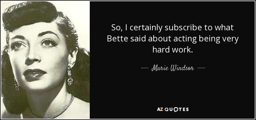 So, I certainly subscribe to what Bette said about acting being very hard work. - Marie Windsor