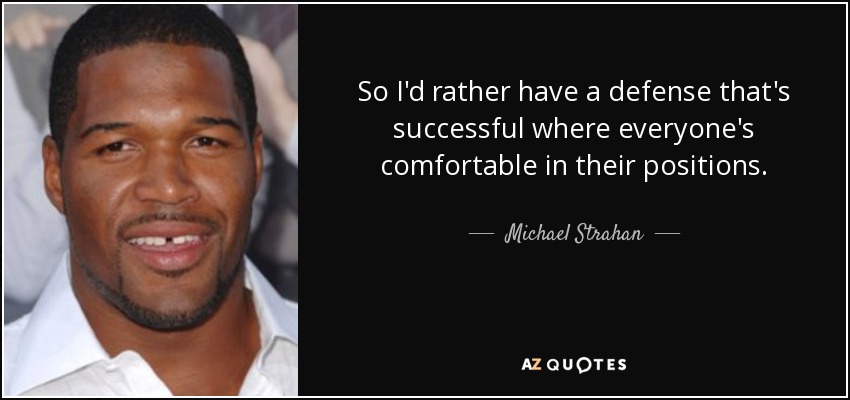 So I'd rather have a defense that's successful where everyone's comfortable in their positions. - Michael Strahan