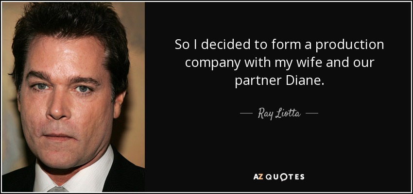 So I decided to form a production company with my wife and our partner Diane. - Ray Liotta