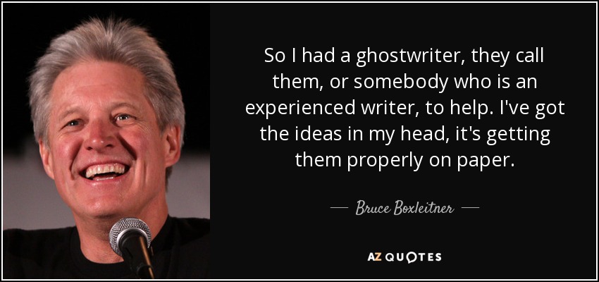 So I had a ghostwriter, they call them, or somebody who is an experienced writer, to help. I've got the ideas in my head, it's getting them properly on paper. - Bruce Boxleitner
