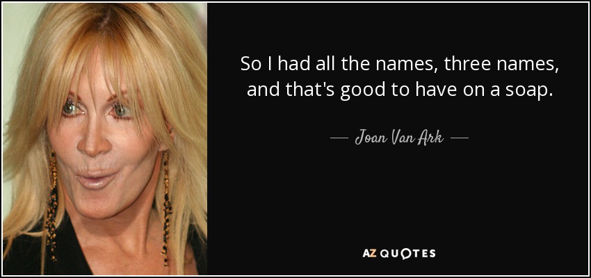 So I had all the names, three names, and that's good to have on a soap. - Joan Van Ark