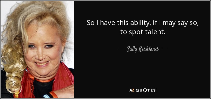 So I have this ability, if I may say so, to spot talent. - Sally Kirkland