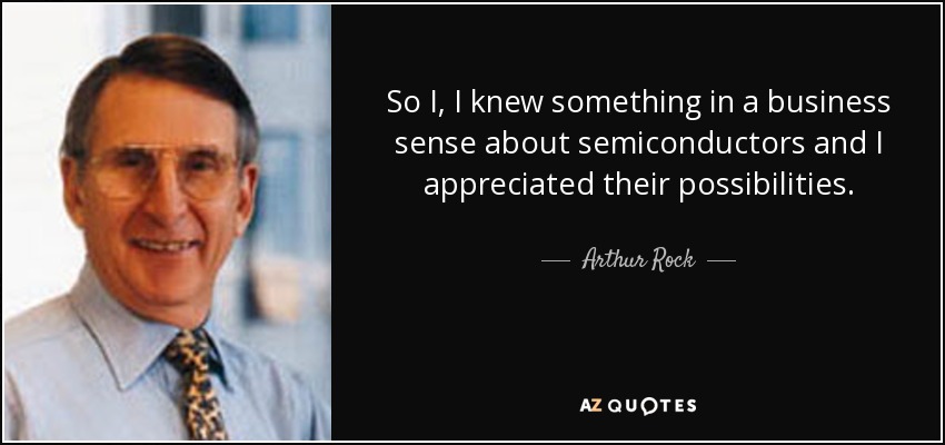 So I, I knew something in a business sense about semiconductors and I appreciated their possibilities. - Arthur Rock