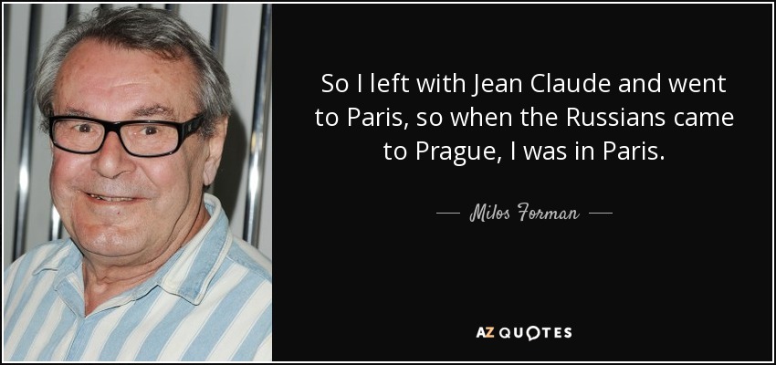 So I left with Jean Claude and went to Paris, so when the Russians came to Prague, I was in Paris. - Milos Forman