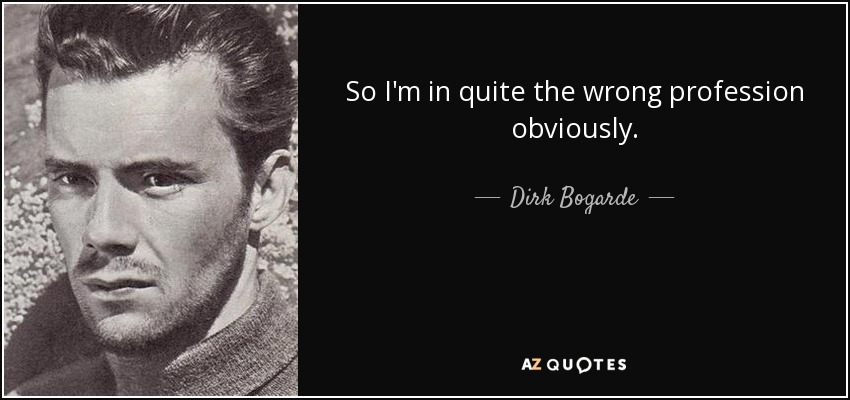 So I'm in quite the wrong profession obviously. - Dirk Bogarde