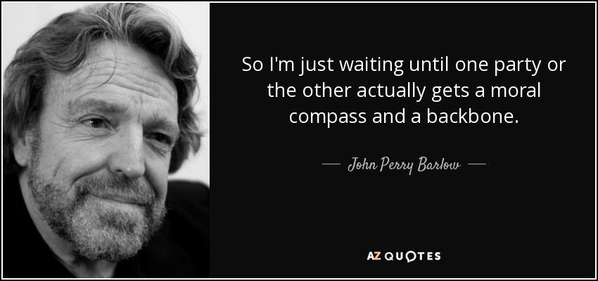 So I'm just waiting until one party or the other actually gets a moral compass and a backbone. - John Perry Barlow