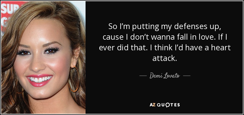 So I’m putting my defenses up, cause I don’t wanna fall in love. If I ever did that. I think I’d have a heart attack. - Demi Lovato