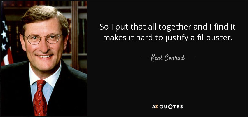 So I put that all together and I find it makes it hard to justify a filibuster. - Kent Conrad