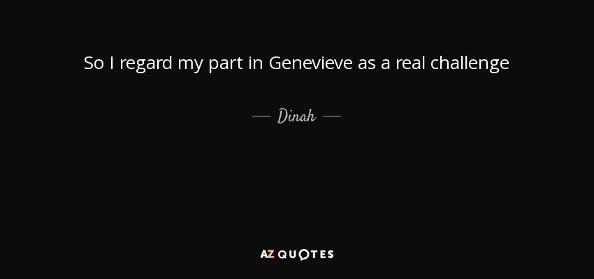 So I regard my part in Genevieve as a real challenge - Dinah