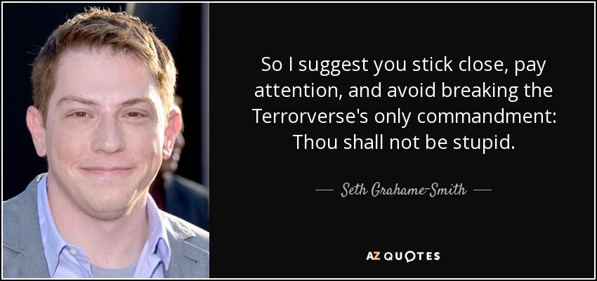 So I suggest you stick close, pay attention, and avoid breaking the Terrorverse's only commandment: Thou shall not be stupid. - Seth Grahame-Smith