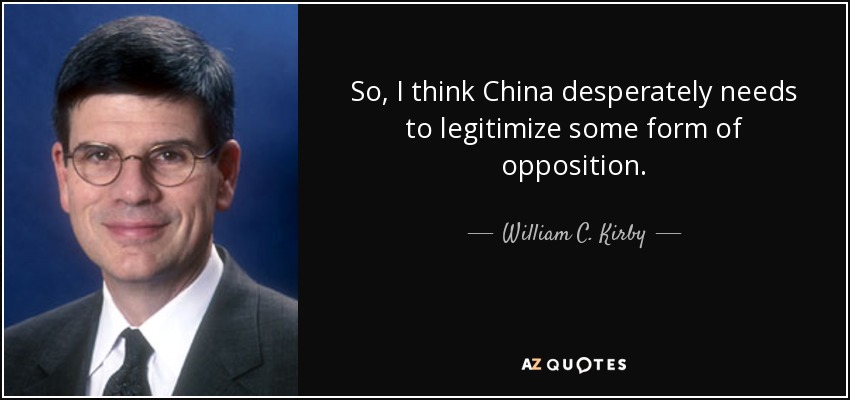 So, I think China desperately needs to legitimize some form of opposition. - William C. Kirby