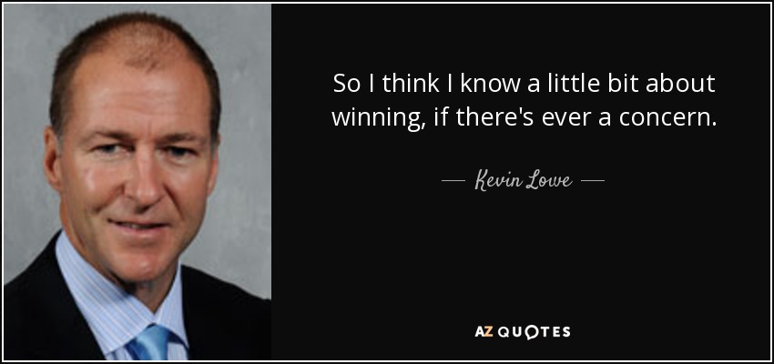 So I think I know a little bit about winning, if there's ever a concern. - Kevin Lowe
