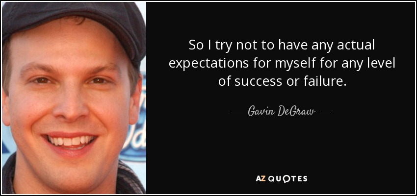 So I try not to have any actual expectations for myself for any level of success or failure. - Gavin DeGraw