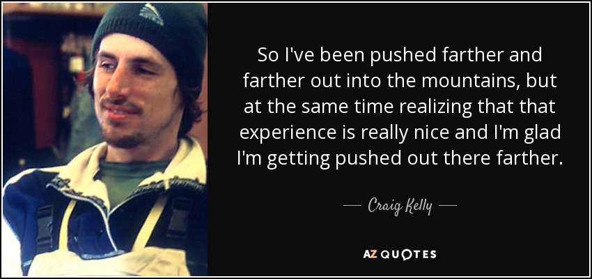 So I've been pushed farther and farther out into the mountains, but at the same time realizing that that experience is really nice and I'm glad I'm getting pushed out there farther. - Craig Kelly