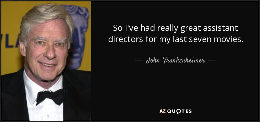 So I've had really great assistant directors for my last seven movies. - John Frankenheimer