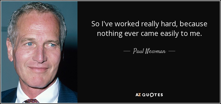 So I've worked really hard, because nothing ever came easily to me. - Paul Newman