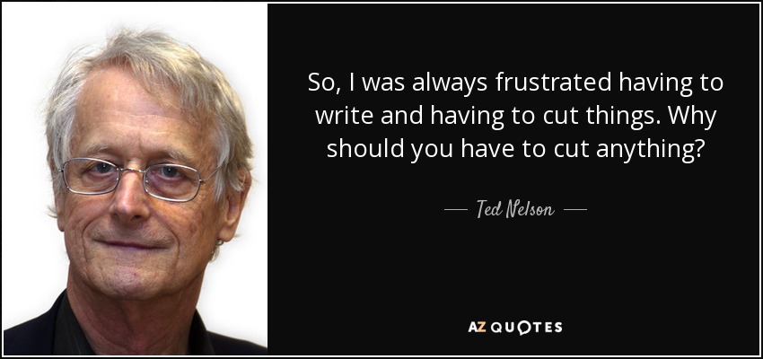So, I was always frustrated having to write and having to cut things. Why should you have to cut anything? - Ted Nelson