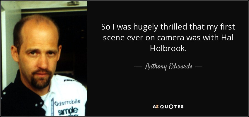 So I was hugely thrilled that my first scene ever on camera was with Hal Holbrook. - Anthony Edwards
