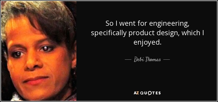 So I went for engineering, specifically product design, which I enjoyed. - Debi Thomas