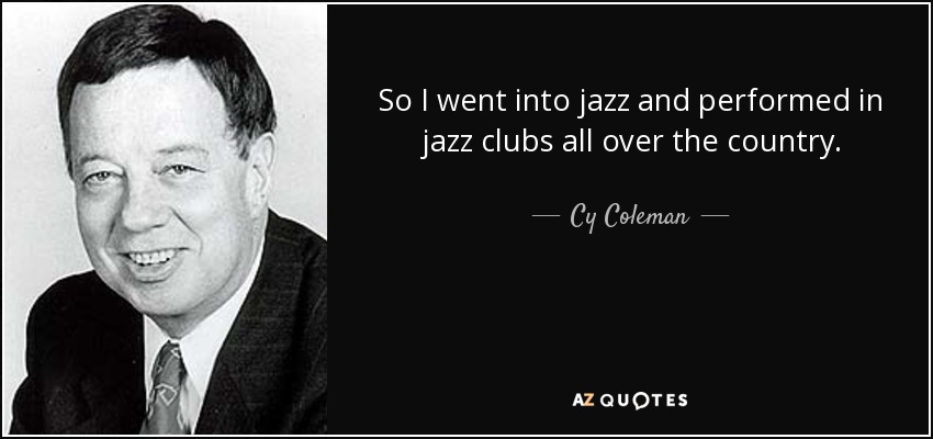 So I went into jazz and performed in jazz clubs all over the country. - Cy Coleman