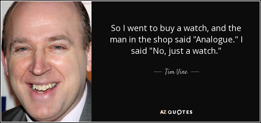 So I went to buy a watch, and the man in the shop said 