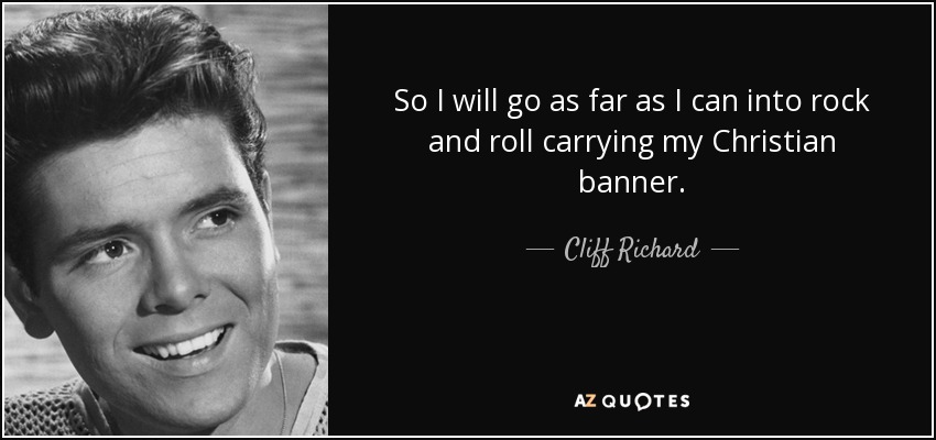 So I will go as far as I can into rock and roll carrying my Christian banner. - Cliff Richard